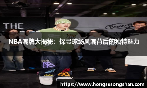 NBA潮牌大揭秘：探寻球场风潮背后的独特魅力
